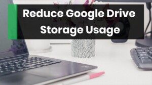 How to Reduce Google Drive Storage and Organize Your Files